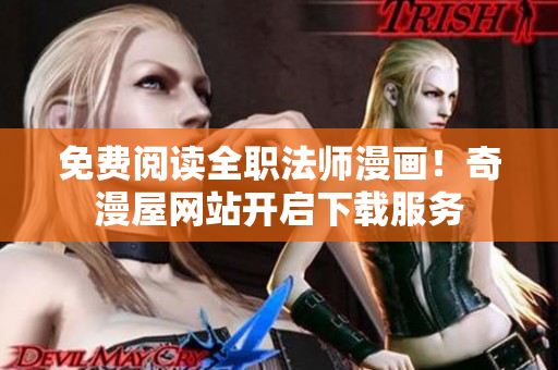 免费阅读全职法师漫画！奇漫屋网站开启下载服务