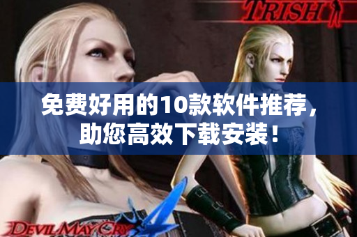 免费好用的10款软件推荐，助您高效下载安装！