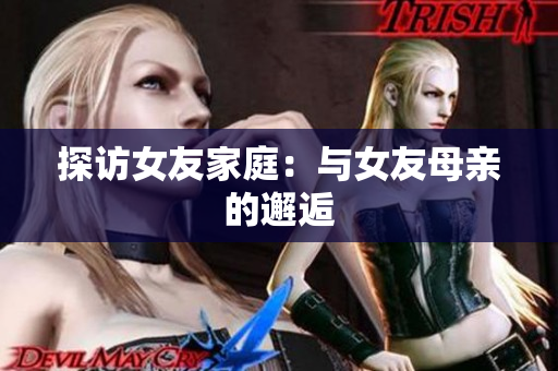 探访女友家庭：与女友母亲的邂逅