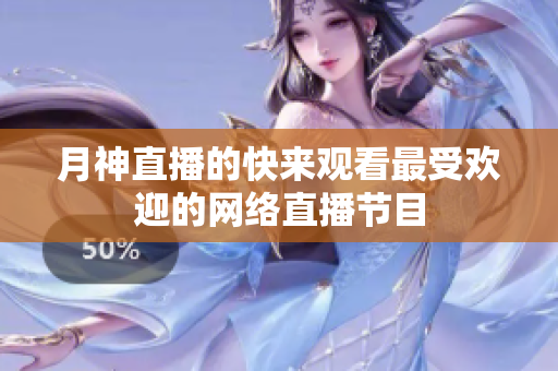 月神直播的快来观看最受欢迎的网络直播节目