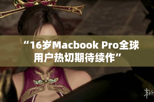 “16岁Macbook Pro全球用户热切期待续作”