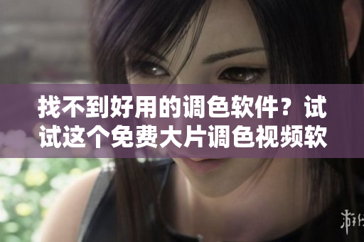 找不到好用的调色软件？试试这个免费大片调色视频软件！
