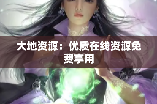 大地资源：优质在线资源免费享用
