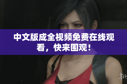 中文版成全视频免费在线观看，快来围观！