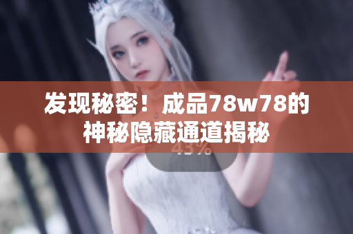 发现秘密！成品78w78的神秘隐藏通道揭秘