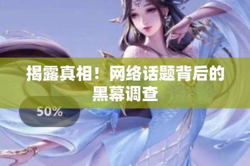揭露真相！网络话题背后的黑幕调查