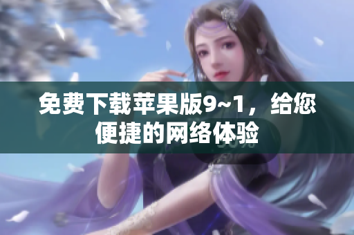 免费下载苹果版9~1，给您便捷的网络体验