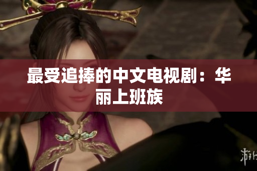 最受追捧的中文电视剧：华丽上班族