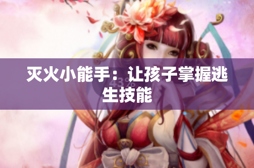 灭火小能手：让孩子掌握逃生技能