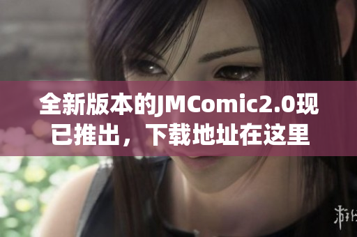 全新版本的JMComic2.0现已推出，下载地址在这里