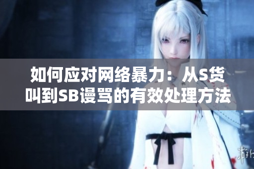 如何应对网络暴力：从S货叫到SB谩骂的有效处理方法