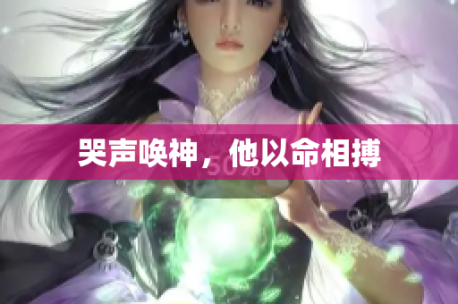 哭声唤神，他以命相搏