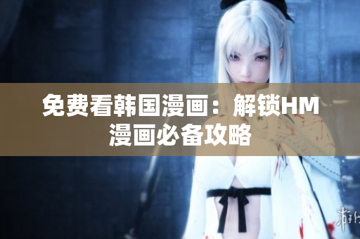 免费看韩国漫画：解锁HM漫画必备攻略