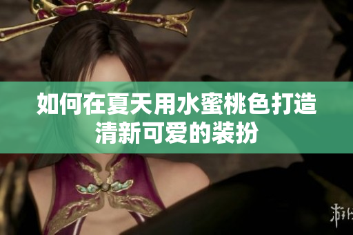 如何在夏天用水蜜桃色打造清新可爱的装扮