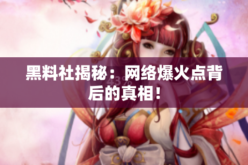 黑料社揭秘：网络爆火点背后的真相！