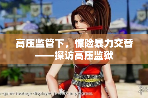 高压监管下，惊险暴力交替——探访高压监狱