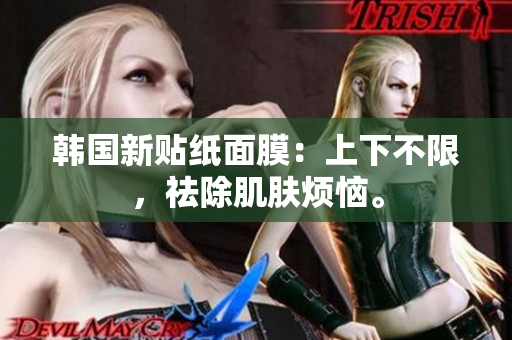 韩国新贴纸面膜：上下不限，祛除肌肤烦恼。