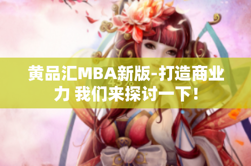 黄品汇MBA新版-打造商业力 我们来探讨一下！