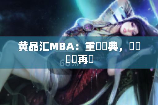 黄品汇MBA：重溫經典，體驗風華再現