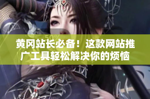 黄冈站长必备！这款网站推广工具轻松解决你的烦恼