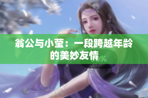 翁公与小莹：一段跨越年龄的美妙友情