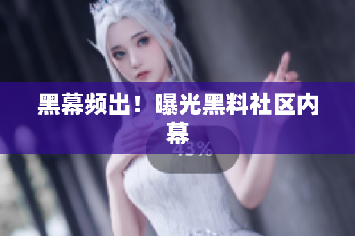 黑幕频出！曝光黑料社区内幕