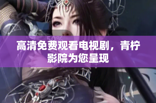 高清免费观看电视剧，青柠影院为您呈现
