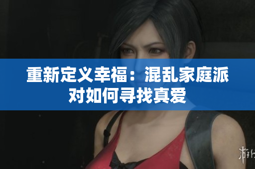 重新定义幸福：混乱家庭派对如何寻找真爱