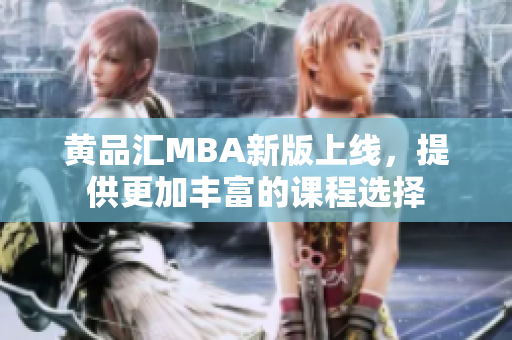 黄品汇MBA新版上线，提供更加丰富的课程选择