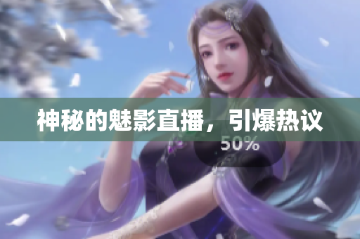 神秘的魅影直播，引爆热议