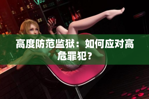 高度防范监狱：如何应对高危罪犯？