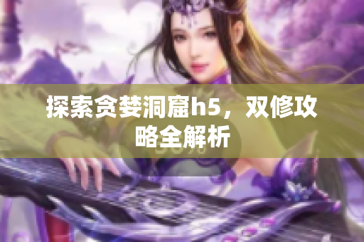 探索贪婪洞窟h5，双修攻略全解析