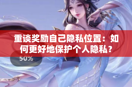 重谈奖励自己隐私位置：如何更好地保护个人隐私？