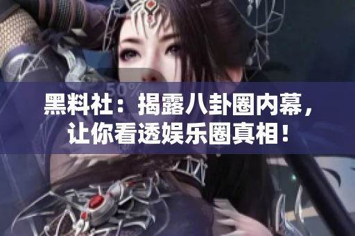 黑料社：揭露八卦圈内幕，让你看透娱乐圈真相！