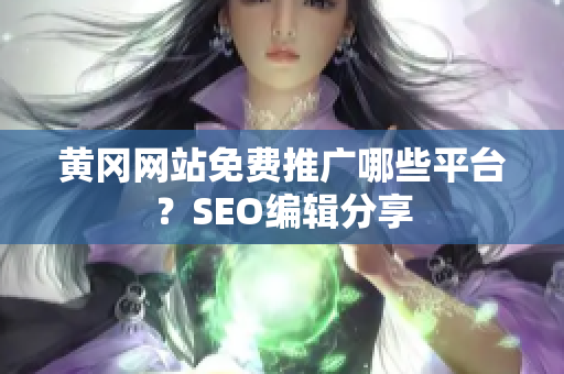 黄冈网站免费推广哪些平台？SEO编辑分享