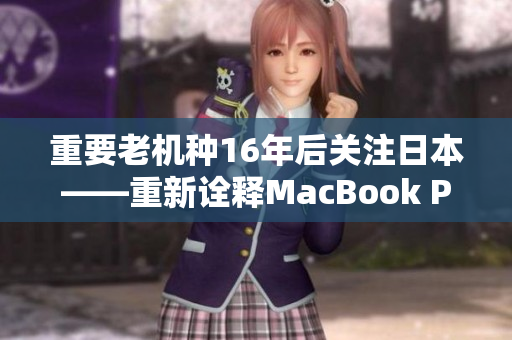 重要老机种16年后关注日本——重新诠释MacBook Pro