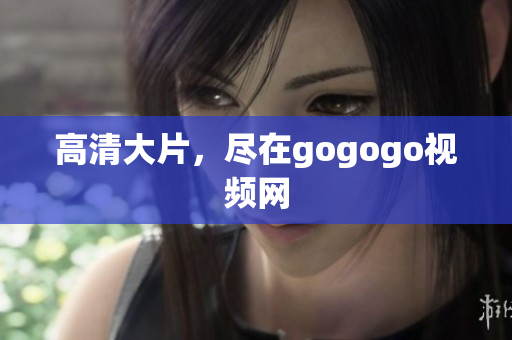 高清大片，尽在gogogo视频网