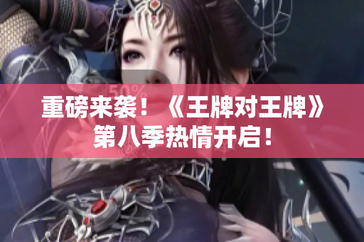 重磅来袭！《王牌对王牌》第八季热情开启！
