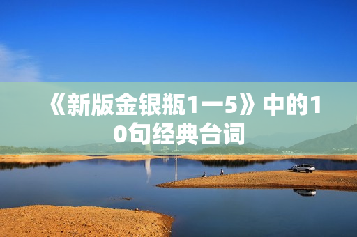 《新版金银瓶1一5》中的10句经典台词