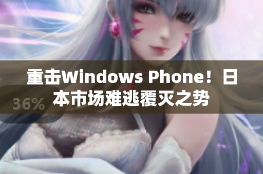 重击Windows Phone！日本市场难逃覆灭之势