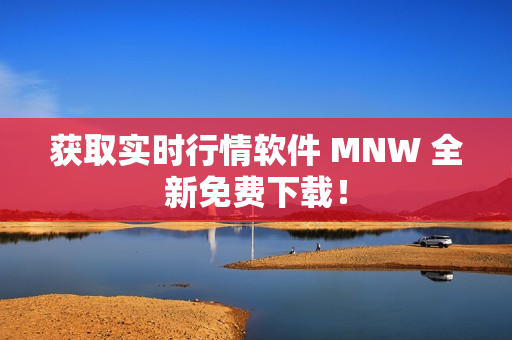 获取实时行情软件 MNW 全新免费下载！