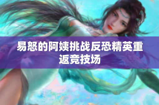易怒的阿姨挑战反恐精英重返竞技场