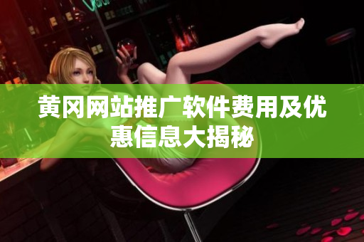 黄冈网站推广软件费用及优惠信息大揭秘