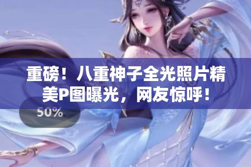 重磅！八重神子全光照片精美P图曝光，网友惊呼！
