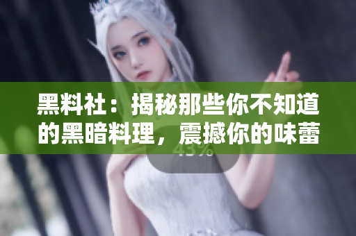 黑料社：揭秘那些你不知道的黑暗料理，震撼你的味蕾！