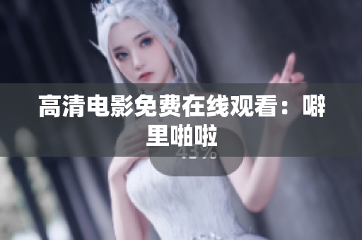 高清电影免费在线观看：噼里啪啦