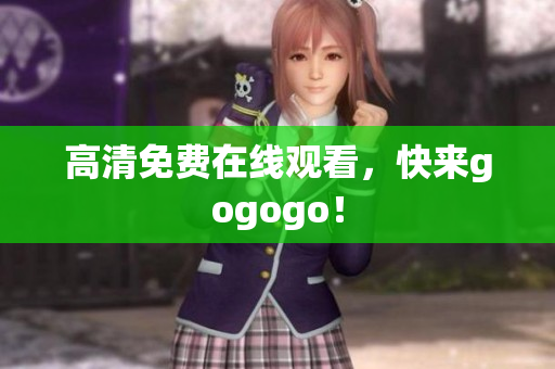 高清免费在线观看，快来gogogo！