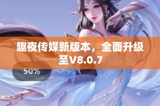 趣夜传媒新版本，全面升级至V8.0.7