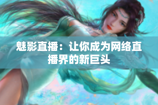 魅影直播：让你成为网络直播界的新巨头