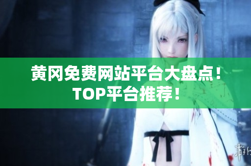 黄冈免费网站平台大盘点！TOP平台推荐！